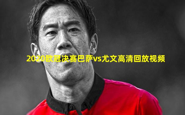 2020欧冠决赛巴萨vs尤文高清回放视频