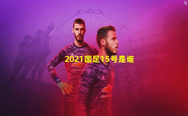 2021国足15号是谁