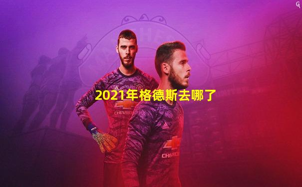 2021年格德斯去哪了
