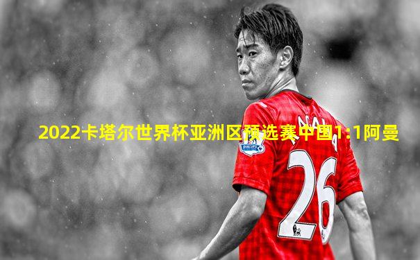2022卡塔尔世界杯亚洲区预选赛中国1:1阿曼