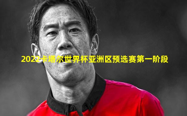 2022卡塔尔世界杯亚洲区预选赛第一阶段