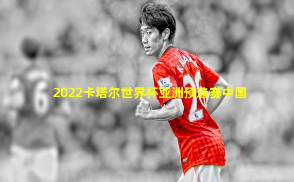 2022卡塔尔世界杯亚洲预选赛中国
