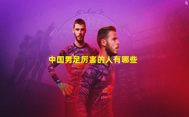 中国男足厉害的人有哪些