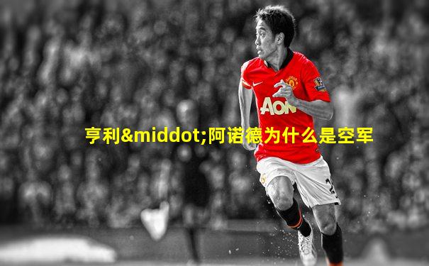 亨利·阿诺德为什么是空军