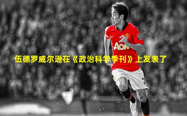 伍德罗威尔逊在《政治科学季刊》上发表了