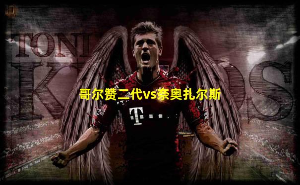 哥尔赞二代vs奈奥扎尔斯
