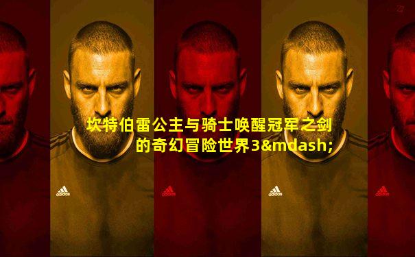坎特伯雷公主与骑士唤醒冠军之剑的奇幻冒险世界3—2