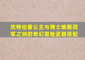 坎特伯雷公主与骑士唤醒冠军之剑的奇幻冒险武器搭配