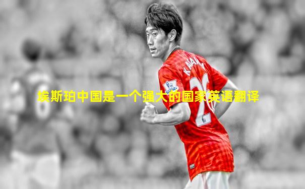 埃斯珀中国是一个强大的国家英语翻译