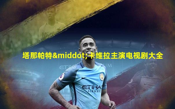 塔那帕特·卡维拉主演电视剧大全