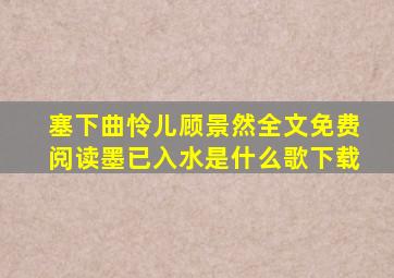 塞下曲怜儿顾景然全文免费阅读墨已入水是什么歌下载