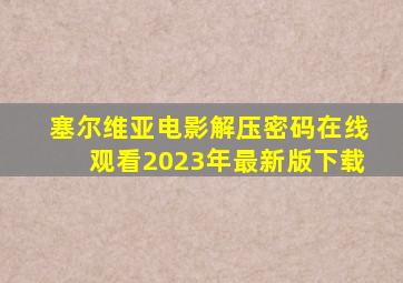 塞尔维亚电影解压密码在线观看2023年最新版下载