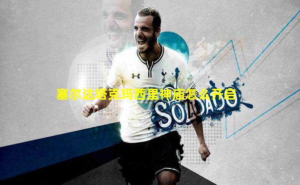 塞尔达塔克玛西里神庙怎么开启