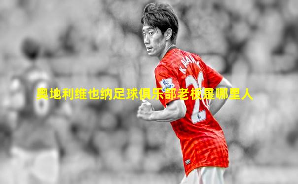 奥地利维也纳足球俱乐部老板是哪里人