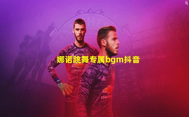 娜诺跳舞专属bgm抖音