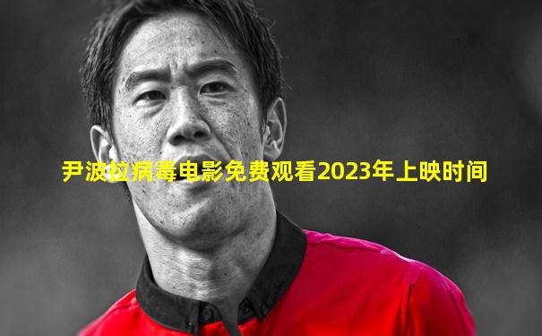 尹波拉病毒电影免费观看2023年上映时间