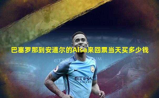 巴塞罗那到安道尔的Alsa来回票当天买多少钱