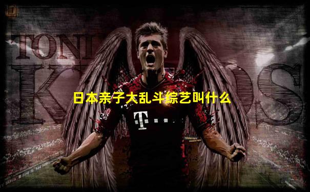 日本亲子大乱斗综艺叫什么