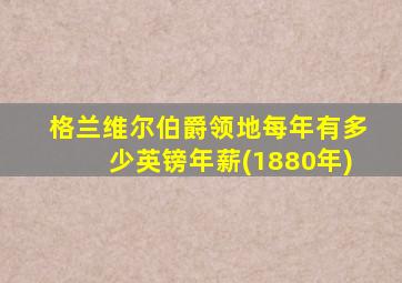 格兰维尔伯爵领地每年有多少英镑年薪(1880年)