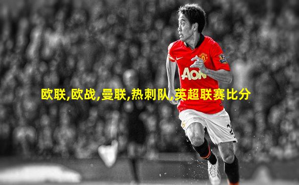 欧联,欧战,曼联,热刺队,英超联赛比分