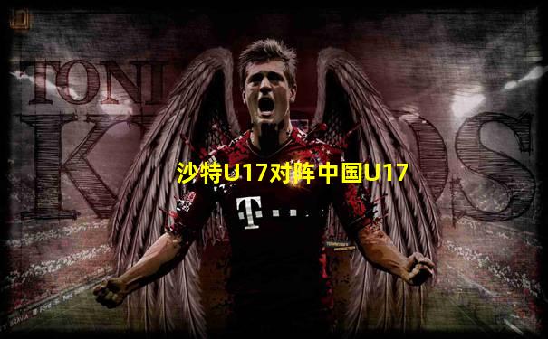 沙特U17对阵中国U17
