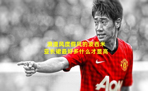 浪漫风度假风的波西米亚长裙最好多什么才显高