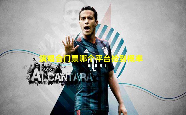 演唱会门票哪个平台抢到概率