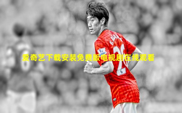 爱奇艺下载安装免费版电视剧在线观看