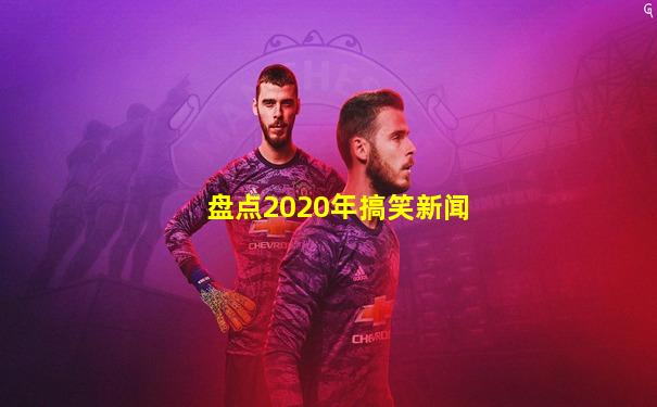 盘点2020年搞笑新闻