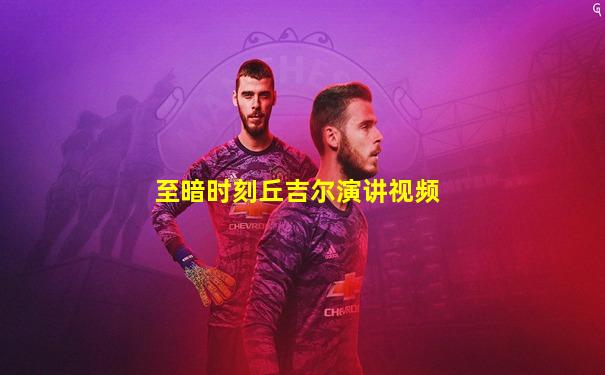 至暗时刻丘吉尔演讲视频