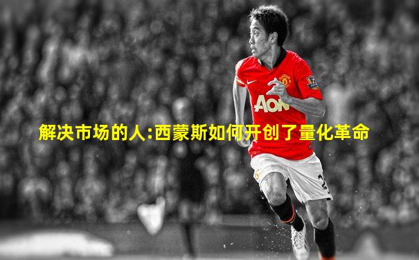 解决市场的人:西蒙斯如何开创了量化革命