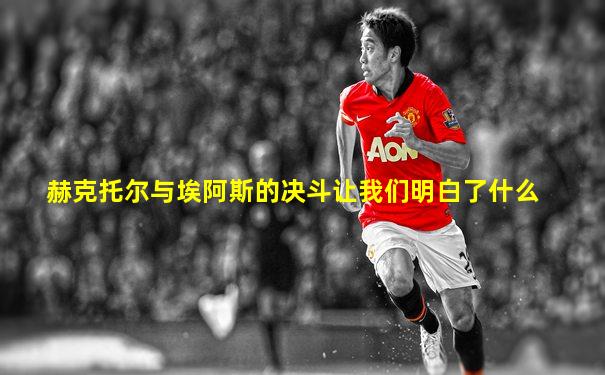 赫克托尔与埃阿斯的决斗让我们明白了什么