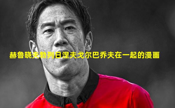 赫鲁晓夫勃列日涅夫戈尔巴乔夫在一起的漫画
