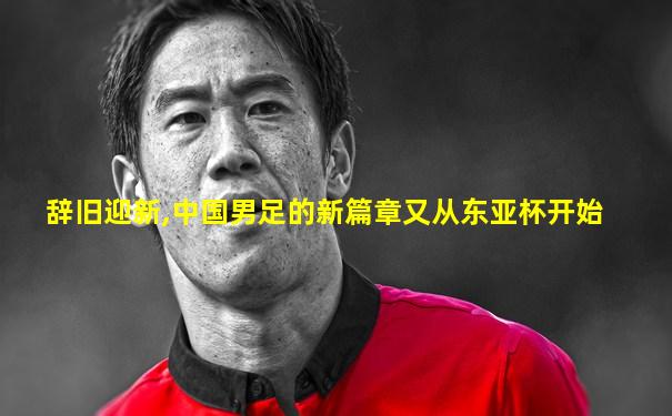 辞旧迎新,中国男足的新篇章又从东亚杯开始