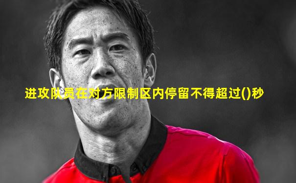 进攻队员在对方限制区内停留不得超过()秒