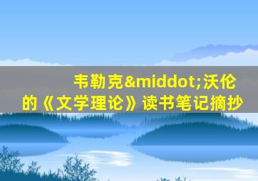 韦勒克·沃伦的《文学理论》读书笔记摘抄