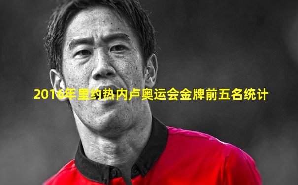 2016年里约热内卢奥运会金牌前五名统计