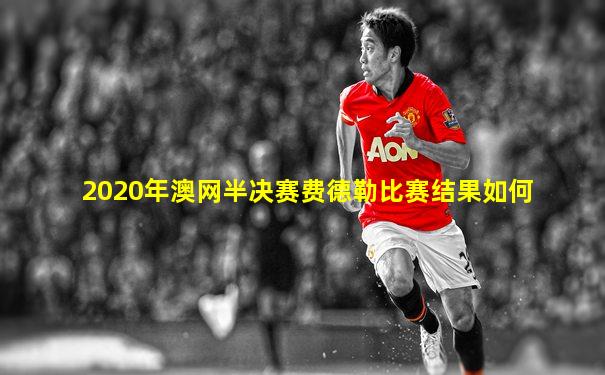 2020年澳网半决赛费德勒比赛结果如何