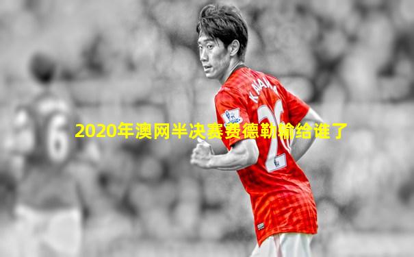 2020年澳网半决赛费德勒输给谁了