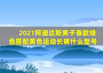 2021阿迪达斯男子春款绿色搭配黄色运动长裤什么型号