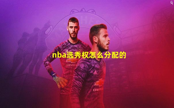 nba选秀权怎么分配的