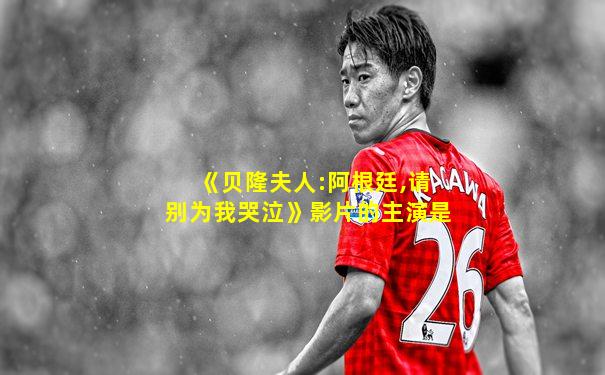 《贝隆夫人:阿根廷,请别为我哭泣》影片的主演是