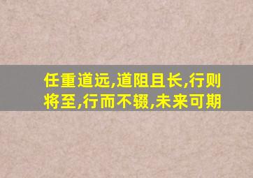 任重道远,道阻且长,行则将至,行而不辍,未来可期