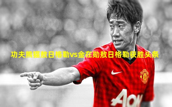 功夫熊猫敖日格勒vs金在勋敖日格勒获胜头条