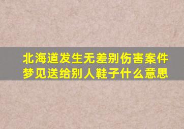 北海道发生无差别伤害案件梦见送给别人鞋子什么意思