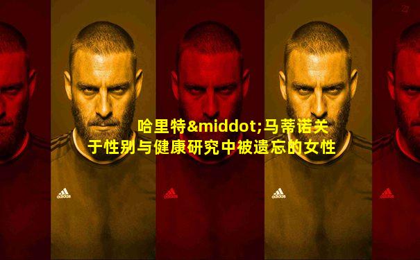 哈里特·马蒂诺关于性别与健康研究中被遗忘的女性
