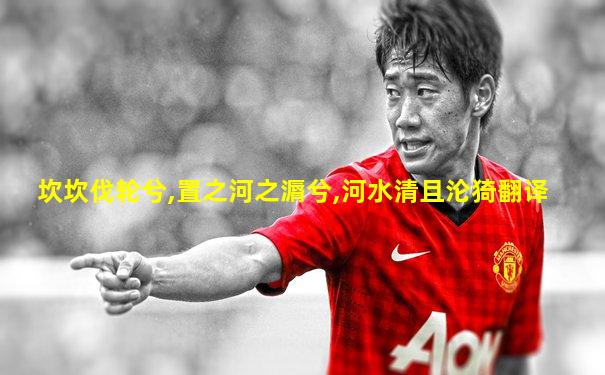坎坎伐轮兮,置之河之漘兮,河水清且沦猗翻译