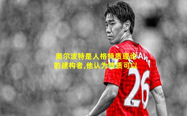 奥尔波特是人格特质理论的建构者,他认为特质可以