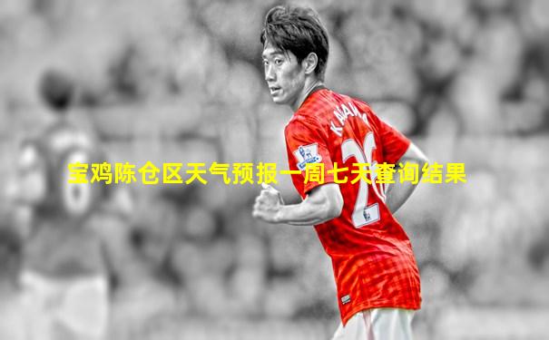 宝鸡陈仓区天气预报一周七天查询结果