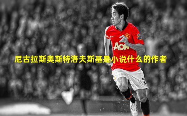 尼古拉斯奥斯特洛夫斯基是小说什么的作者